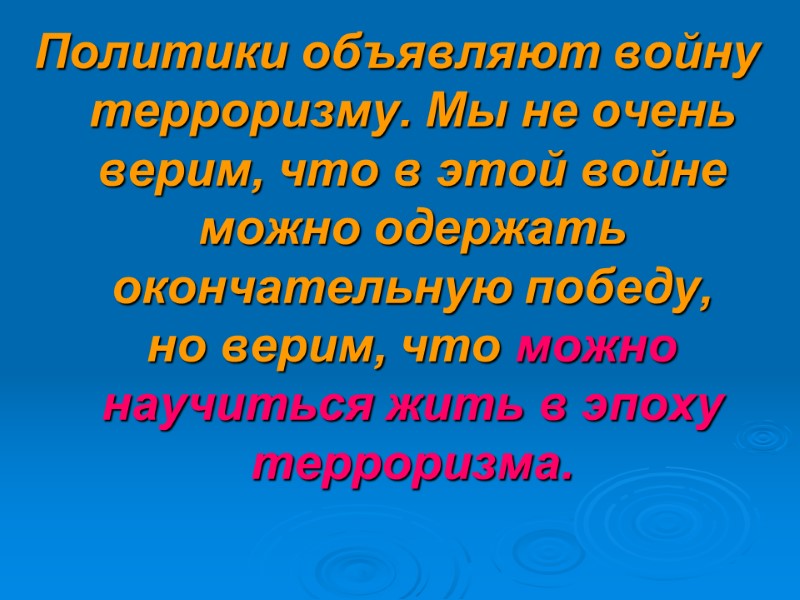 Политики объявляют войну терроризму. Мы не очень верим, что в этой войне можно одержать